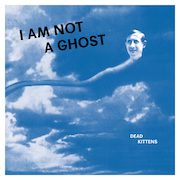 Dead Kittens: I Am Not A Ghost